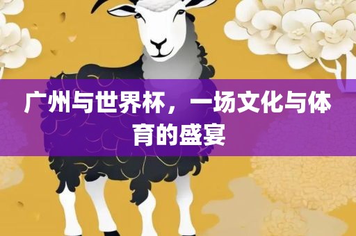 广州与世界杯，一场文化与体育的盛宴