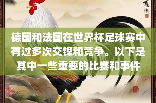 德国和法国在世界杯足球赛中有过多次交锋和竞争。以下是其中一些重要的比赛和事件