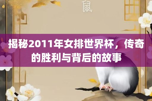 揭秘2011年女排世界杯，传奇的胜利与背后的故事