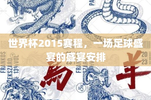 世界杯2015赛程，一场足球盛宴的盛宴安排