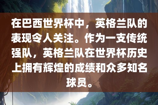 在巴西世界杯中，英格兰队的表现令人关注。作为一支传统强队，英格兰队在世界杯历史上拥有辉煌的成绩和众多知名球员。