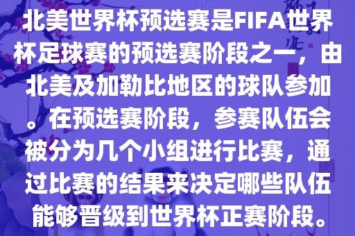 北美世界杯预选赛是FIFA世界杯足球赛的预选赛阶段之一，由北美及加勒比地区的球队参加。在预选赛阶段，参赛队伍会被分为几个小组进行比赛，通过比赛的结果来决定哪些队伍能够晋级到世界杯正赛阶段。
