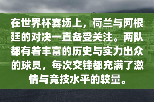 在世界杯赛场上，荷兰与阿根廷的对决一直备受关注。两队都有着丰富的历史与实力出众的球员，每次交锋都充满了激情与竞技水平的较量。