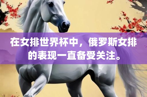 在女排世界杯中，俄罗斯女排的表现一直备受关注。