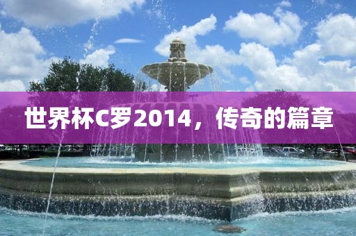 世界杯C罗2014，传奇的篇章