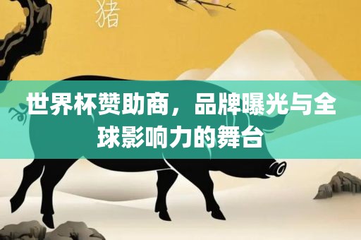 世界杯赞助商，品牌曝光与全球影响力的舞台