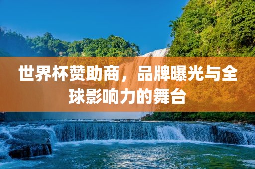 世界杯赞助商，品牌曝光与全球影响力的舞台