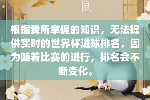 根据我所掌握的知识，无法提供实时的世界杯进球排名，因为随着比赛的进行，排名会不断变化。