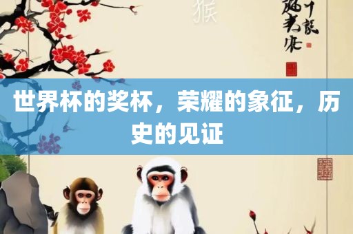 世界杯的奖杯，荣耀的象征，历史的见证