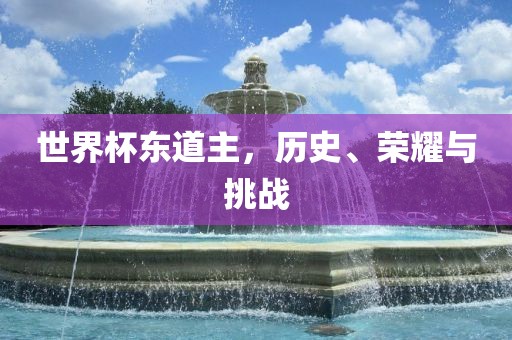 世界杯东道主，历史、荣耀与挑战