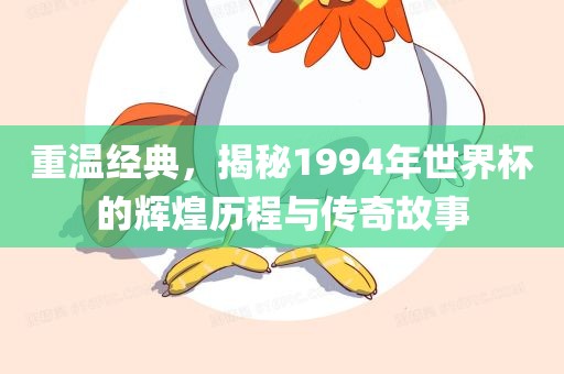 重温经典，揭秘1994年世界杯的辉煌历程与传奇故事