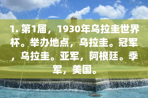 1. 第1届，1930年乌拉圭世界杯。举办地点，乌拉圭。冠军，乌拉圭。亚军，阿根廷。季军，美国。