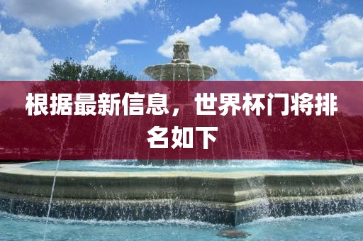 根据最新信息，世界杯门将排名如下