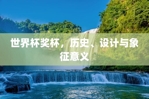 世界杯奖杯，历史、设计与象征意义