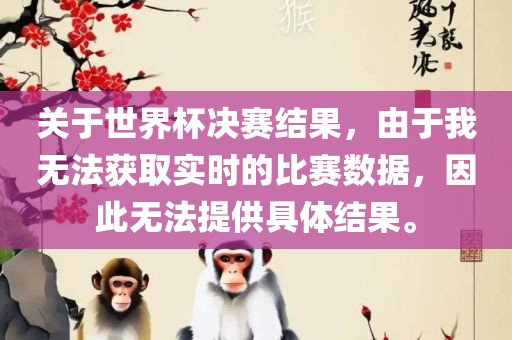 关于世界杯决赛结果，由于我无法获取实时的比赛数据，因此无法提供具体结果。