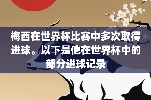 梅西在世界杯比赛中多次取得进球。以下是他在世界杯中的部分进球记录