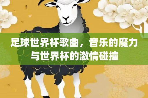 足球世界杯歌曲，音乐的魔力与世界杯的激情碰撞
