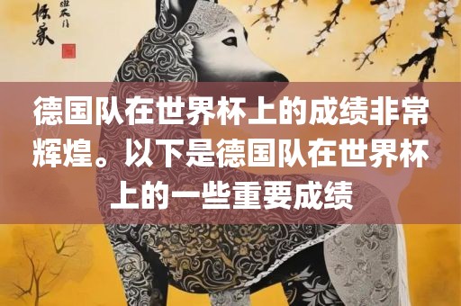 德国队在世界杯上的成绩非常辉煌。以下是德国队在世界杯上的一些重要成绩