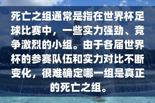 死亡之组通常是指在世界杯足球比赛中，一些实力强劲、竞争激烈的小组。由于各届世界杯的参赛队伍和实力对比不断变化，很难确定哪一组是真正的死亡之组。