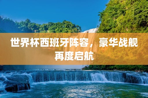 世界杯西班牙阵容，豪华战舰再度启航