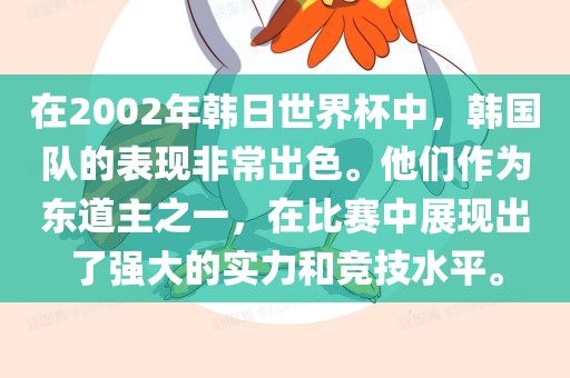 在2002年韩日世界杯中，韩国队的表现非常出色。他们作为东道主之一，在比赛中展现出了强大的实力和竞技水平。