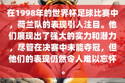 在1998年的世界杯足球比赛中，荷兰队的表现引人注目。他们展现出了强大的实力和潜力，尽管在决赛中未能夺冠，但他们的表现仍然令人难以忘怀。
