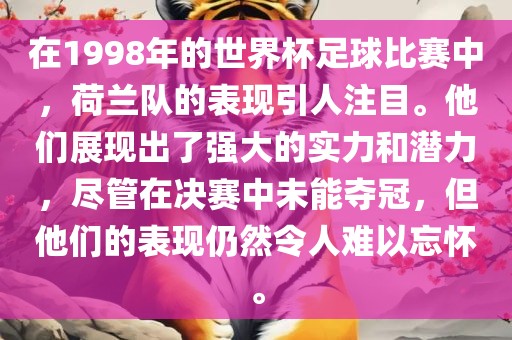 在1998年的世界杯足球比赛中，荷兰队的表现引人注目。他们展现出了强大的实力和潜力，尽管在决赛中未能夺冠，但他们的表现仍然令人难以忘怀。