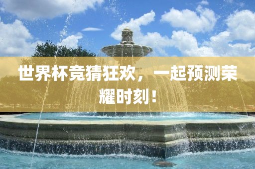 世界杯竞猜狂欢，一起预测荣耀时刻！