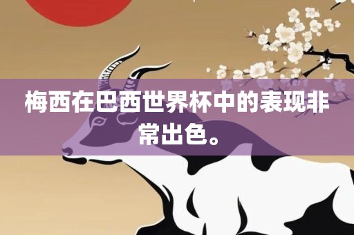 梅西在巴西世界杯中的表现非常出色。