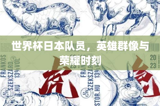 世界杯日本队员，英雄群像与荣耀时刻