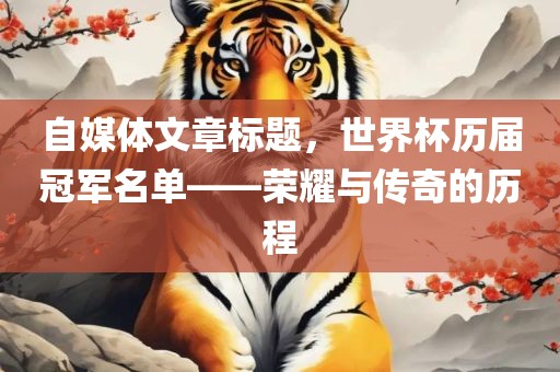自媒体文章标题，世界杯历届冠军名单——荣耀与传奇的历程