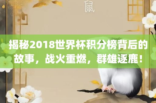 揭秘2018世界杯积分榜背后的故事，战火重燃，群雄逐鹿！