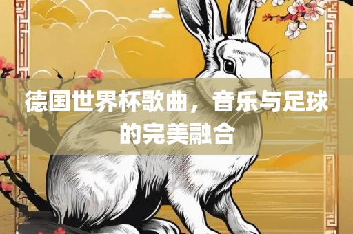 德国世界杯歌曲，音乐与足球的完美融合