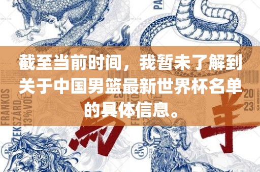 截至当前时间，我暂未了解到关于中国男篮最新世界杯名单的具体信息。