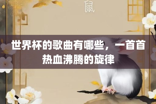 世界杯的歌曲有哪些，一首首热血沸腾的旋律