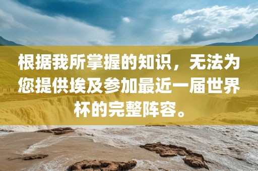 根据我所掌握的知识，无法为您提供埃及参加最近一届世界杯的完整阵容。