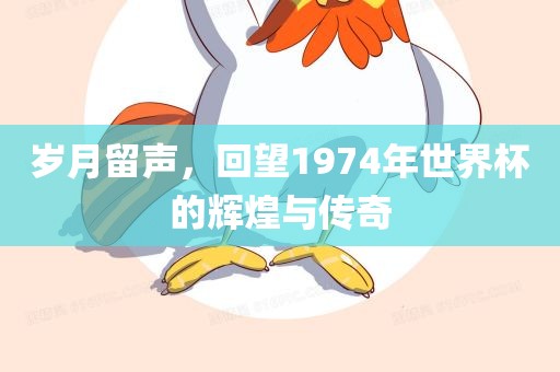 岁月留声，回望1974年世界杯的辉煌与传奇