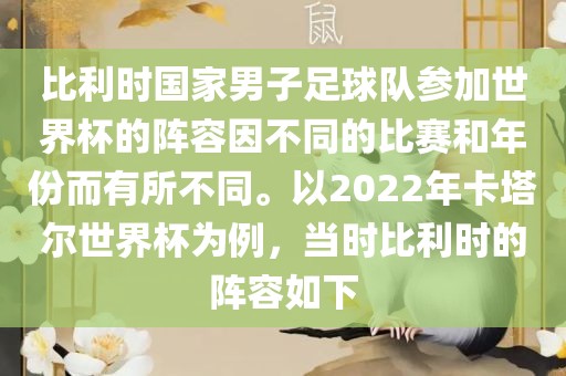 比利时国家男子足球队参加世界杯的阵容因不同的比赛和年份而有所不同。以2022年卡塔尔世界杯为例，当时比利时的阵容如下