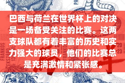 巴西与荷兰在世界杯上的对决是一场备受关注的比赛。这两支球队都有着丰富的历史和实力强大的球员，他们的比赛总是充满激情和紧张感。