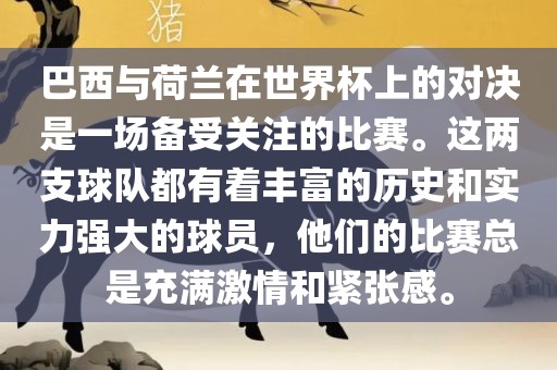 巴西与荷兰在世界杯上的对决是一场备受关注的比赛。这两支球队都有着丰富的历史和实力强大的球员，他们的比赛总是充满激情和紧张感。