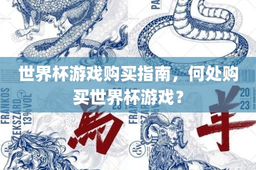 世界杯游戏购买指南，何处购买世界杯游戏？