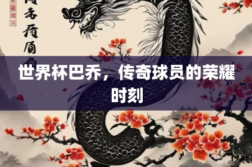 世界杯巴乔，传奇球员的荣耀时刻