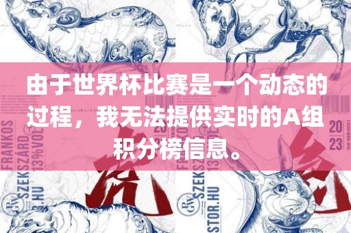 由于世界杯比赛是一个动态的过程，我无法提供实时的A组积分榜信息。