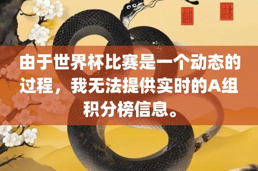 由于世界杯比赛是一个动态的过程，我无法提供实时的A组积分榜信息。