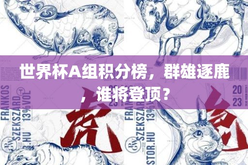 世界杯A组积分榜，群雄逐鹿，谁将登顶？