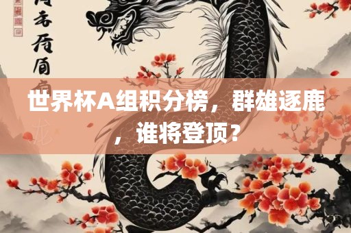 世界杯A组积分榜，群雄逐鹿，谁将登顶？