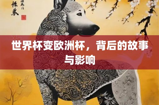 世界杯变欧洲杯，背后的故事与影响