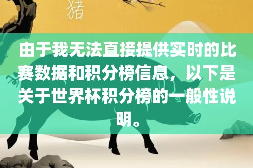 由于我无法直接提供实时的比赛数据和积分榜信息，以下是关于世界杯积分榜的一般性说明。