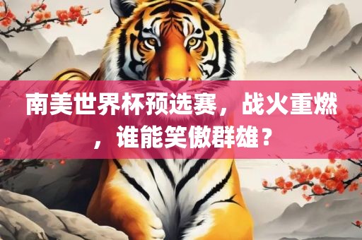 南美世界杯预选赛，战火重燃，谁能笑傲群雄？