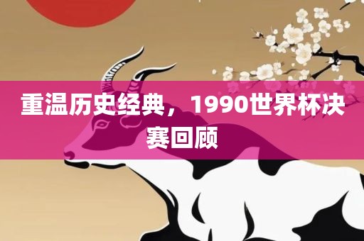 重温历史经典，1990世界杯决赛回顾